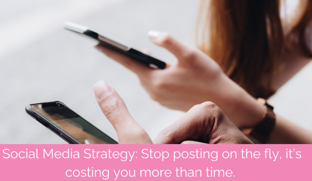 Social Media Strategy: Posting on the fly is costing you more than time. It’s costing you opportunities.
