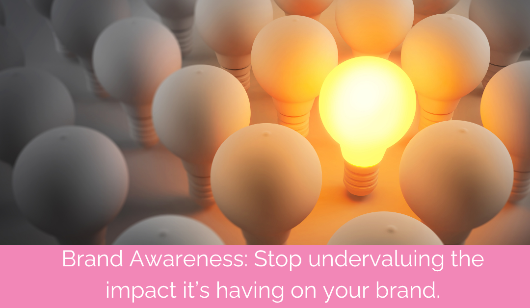 Brand awareness: Stop undervaluing the impact it’s having on your business.